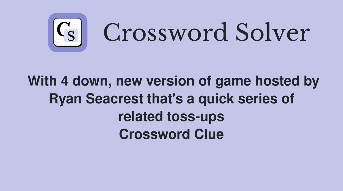 With 4 down, new version of game hosted by Ryan Seacrest that's a quick series of related toss-ups Crossword Clue