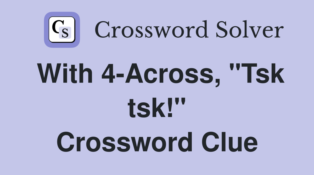 With 4-Across, "Tsk tsk!" Crossword Clue