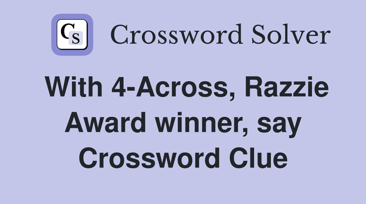 With 4-Across, Razzie Award winner, say Crossword Clue
