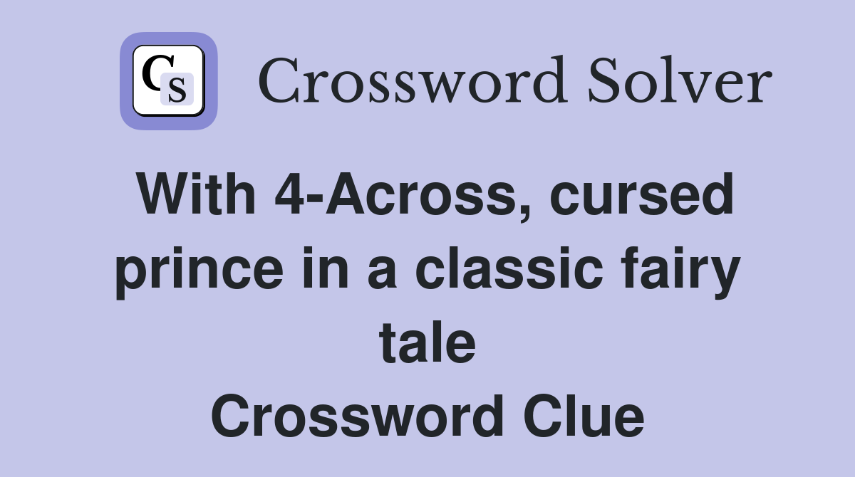 With 4-Across, cursed prince in a classic fairy tale Crossword Clue