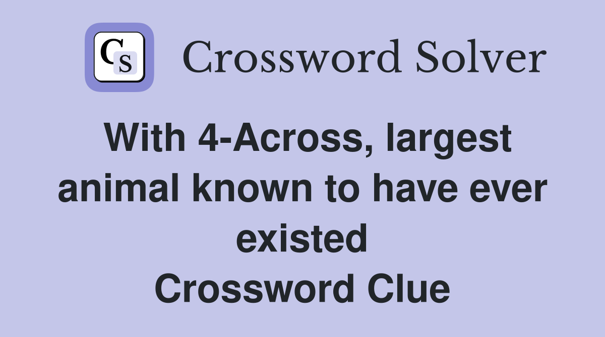With 4-Across, largest animal known to have ever existed Crossword Clue