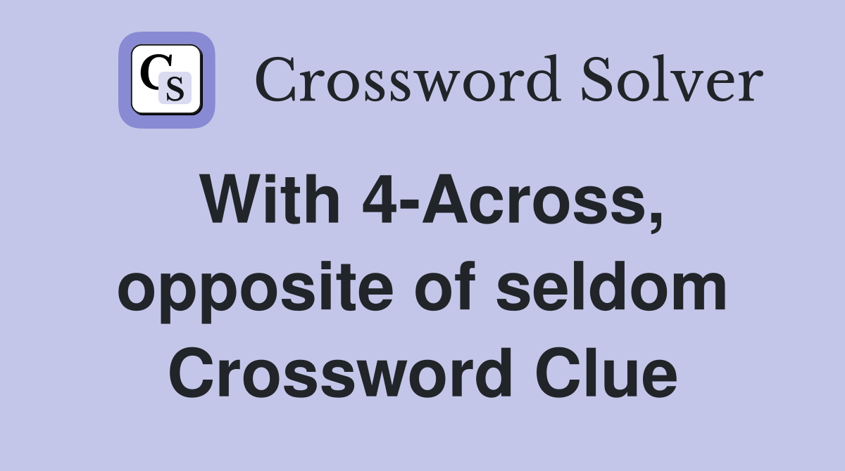 With 4-Across, opposite of seldom Crossword Clue