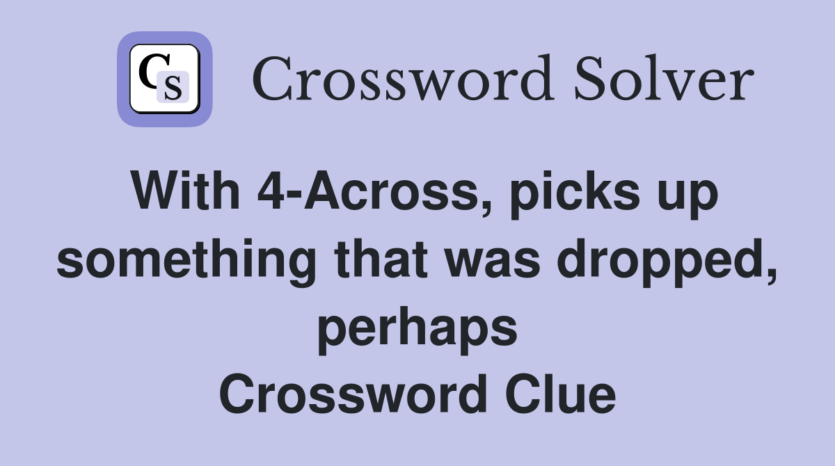 With 4-Across, picks up something that was dropped, perhaps Crossword Clue