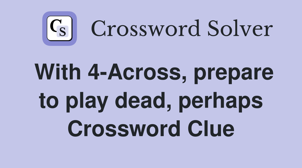 With 4-Across, prepare to play dead, perhaps Crossword Clue