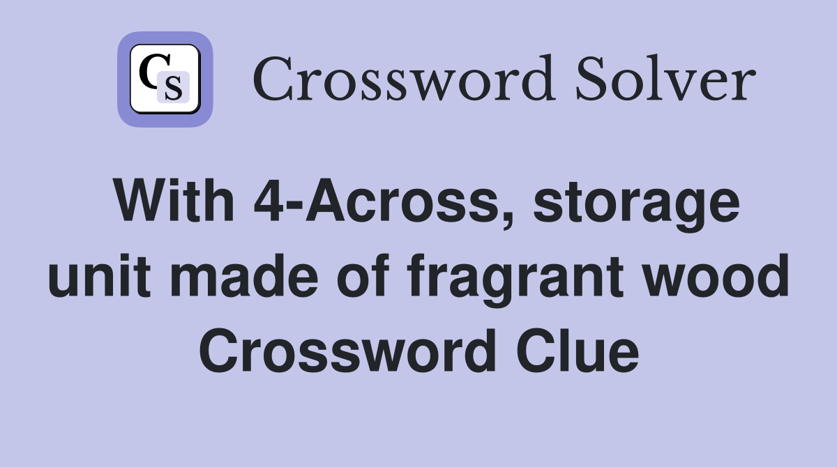 With 4-Across, storage unit made of fragrant wood Crossword Clue