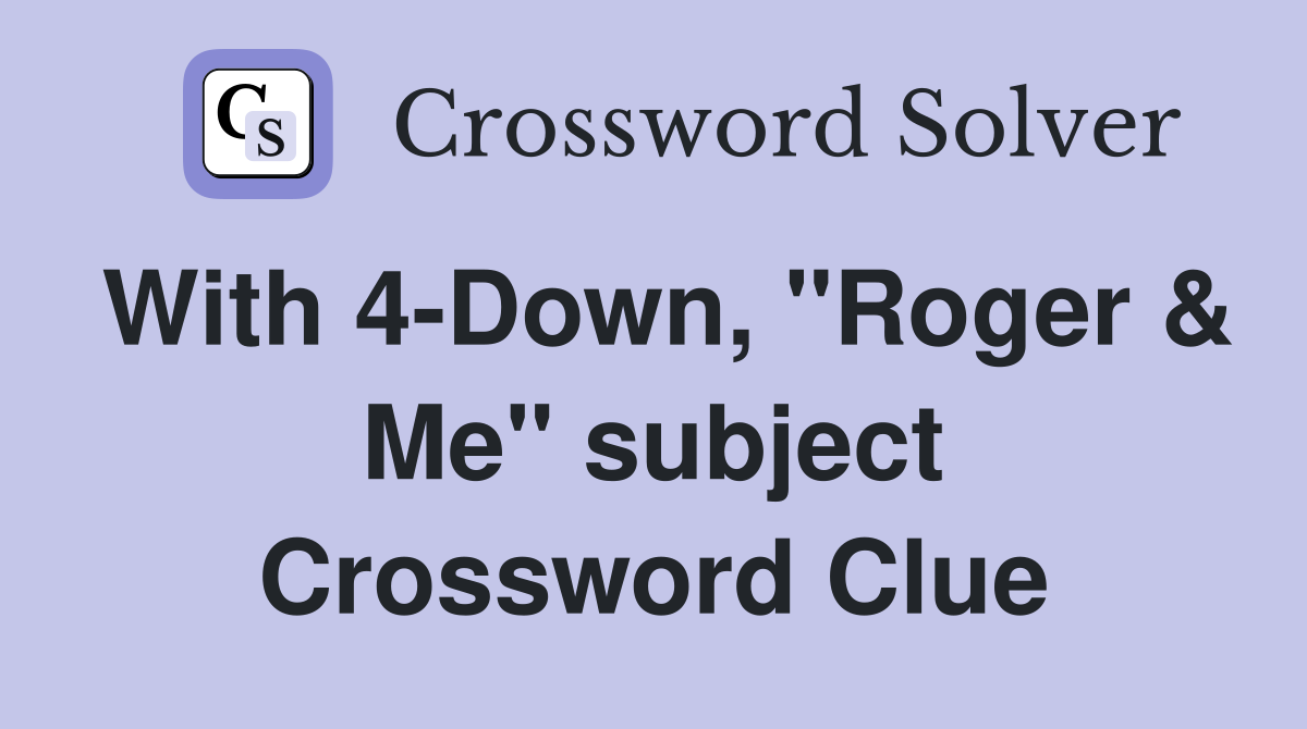 With 4-Down, "Roger & Me" subject Crossword Clue