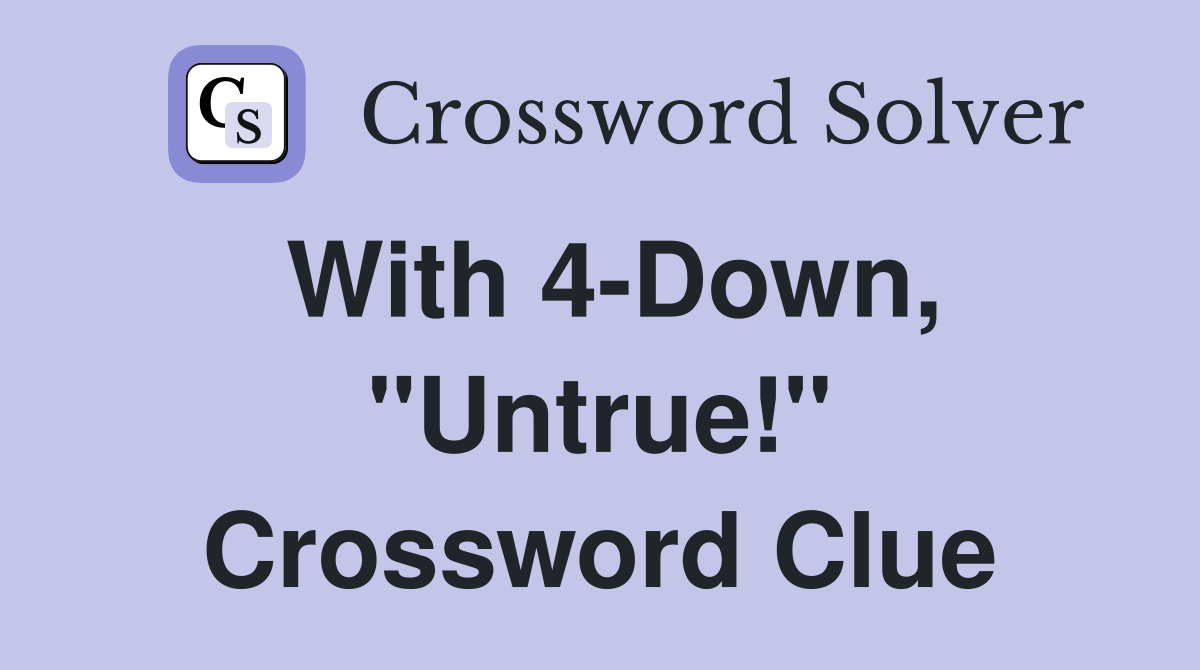 With 4-Down, "Untrue!" Crossword Clue