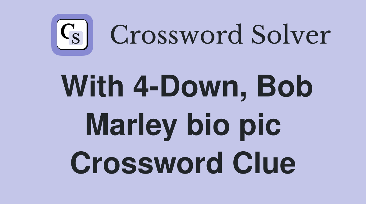 With 4-Down, Bob Marley bio pic Crossword Clue