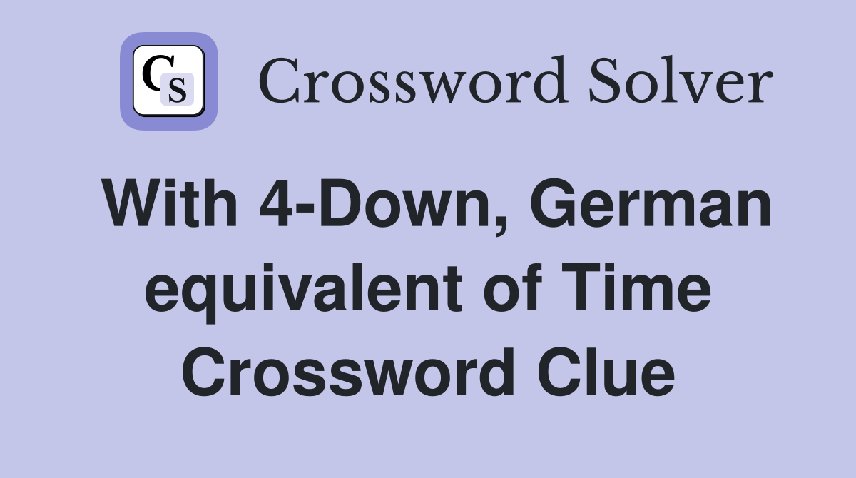 With 4-Down, German equivalent of Time Crossword Clue