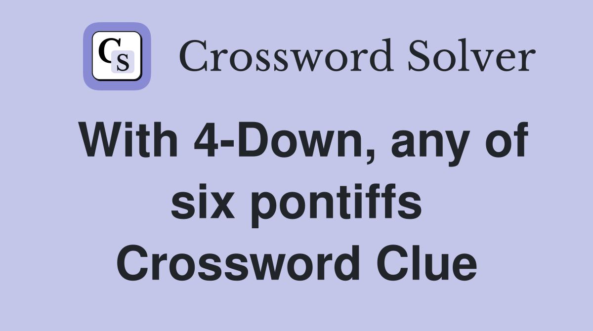 With 4-Down, any of six pontiffs Crossword Clue