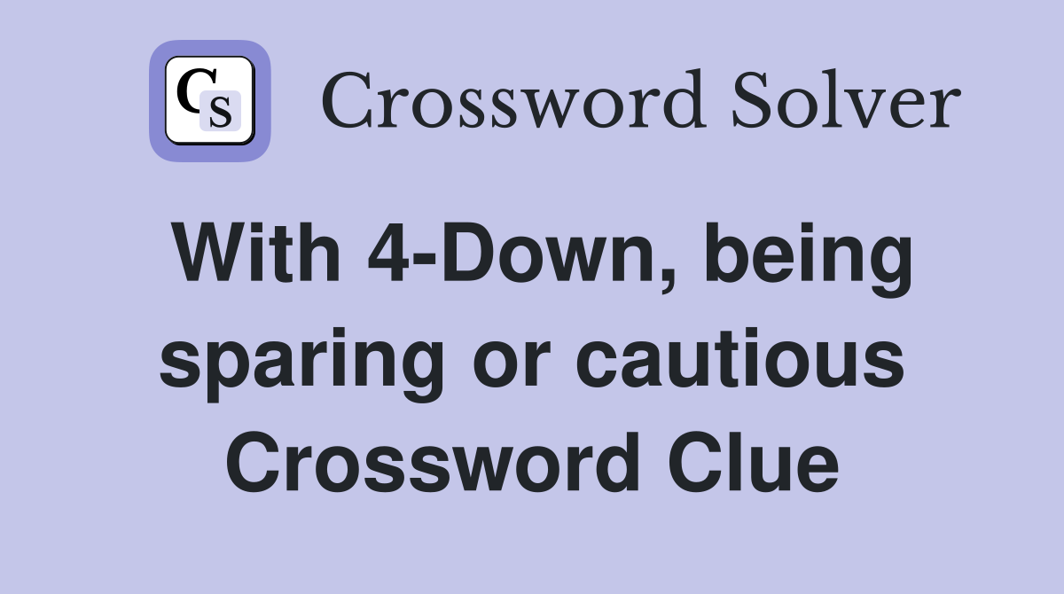 With 4-Down, being sparing or cautious Crossword Clue