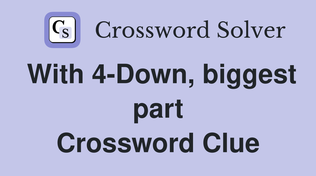 With 4-Down, biggest part Crossword Clue