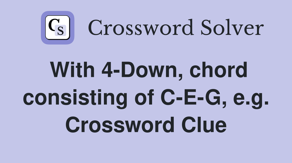 With 4-Down, chord consisting of C-E-G, e.g. Crossword Clue
