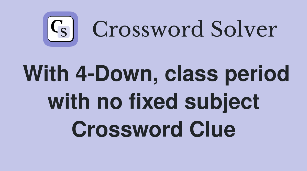 With 4-Down, class period with no fixed subject Crossword Clue