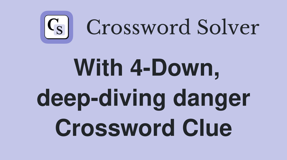 With 4-Down, deep-diving danger Crossword Clue