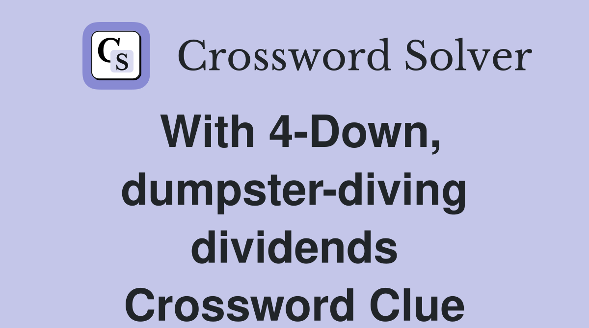 With 4-Down, dumpster-diving dividends Crossword Clue