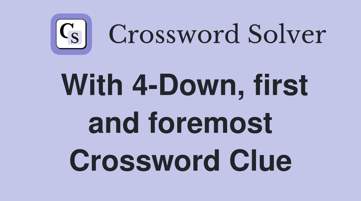 With 4-Down, first and foremost Crossword Clue
