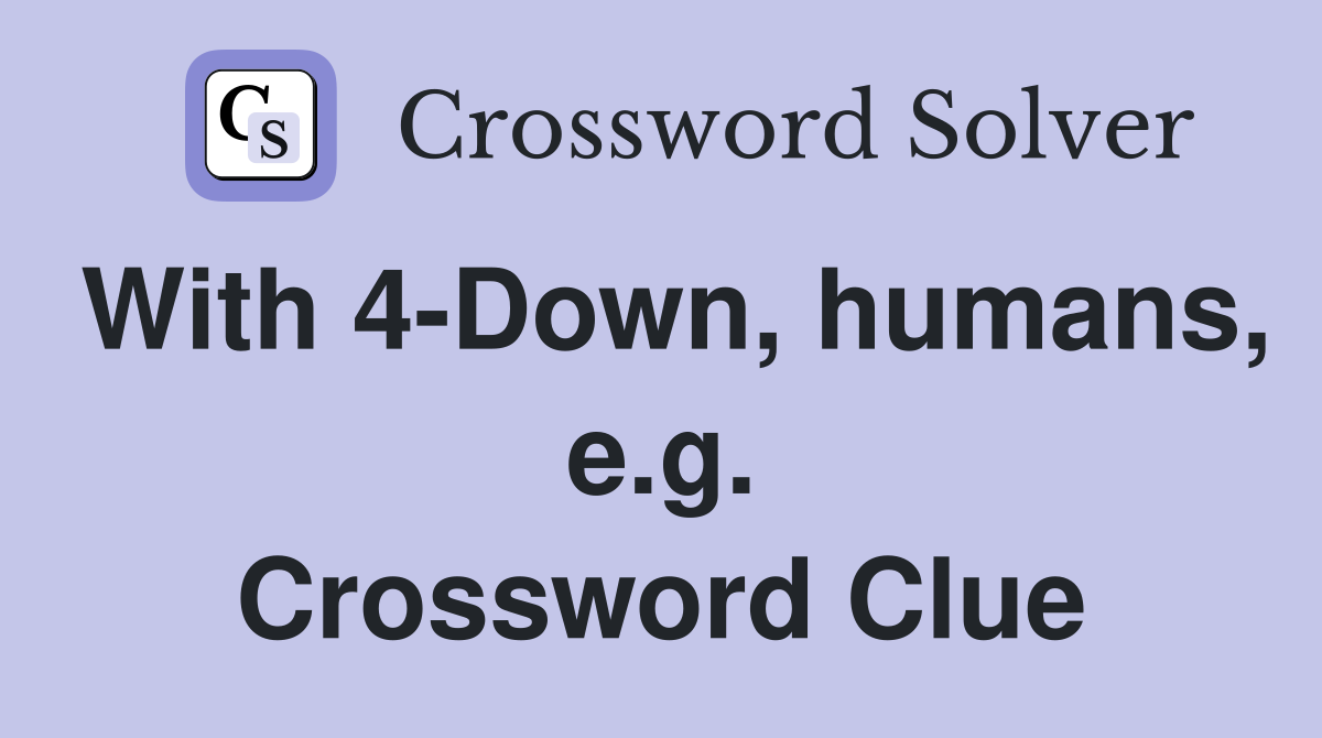 With 4-Down, humans, e.g. Crossword Clue