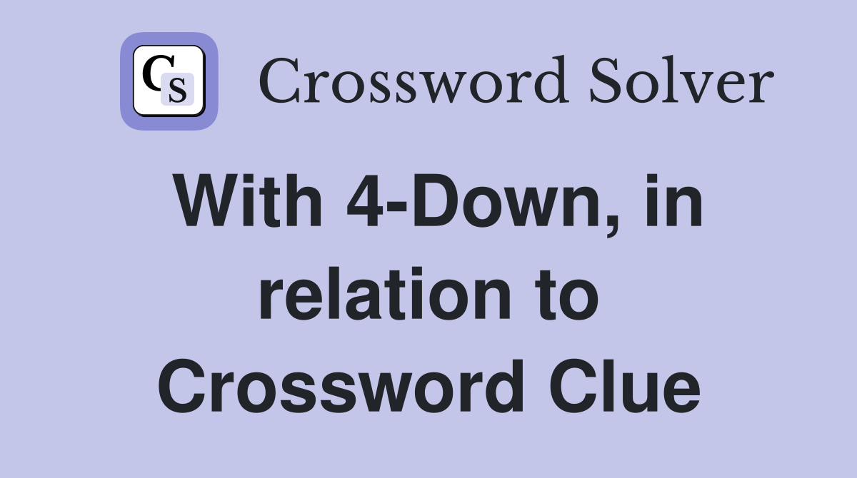 With 4-Down, in relation to Crossword Clue