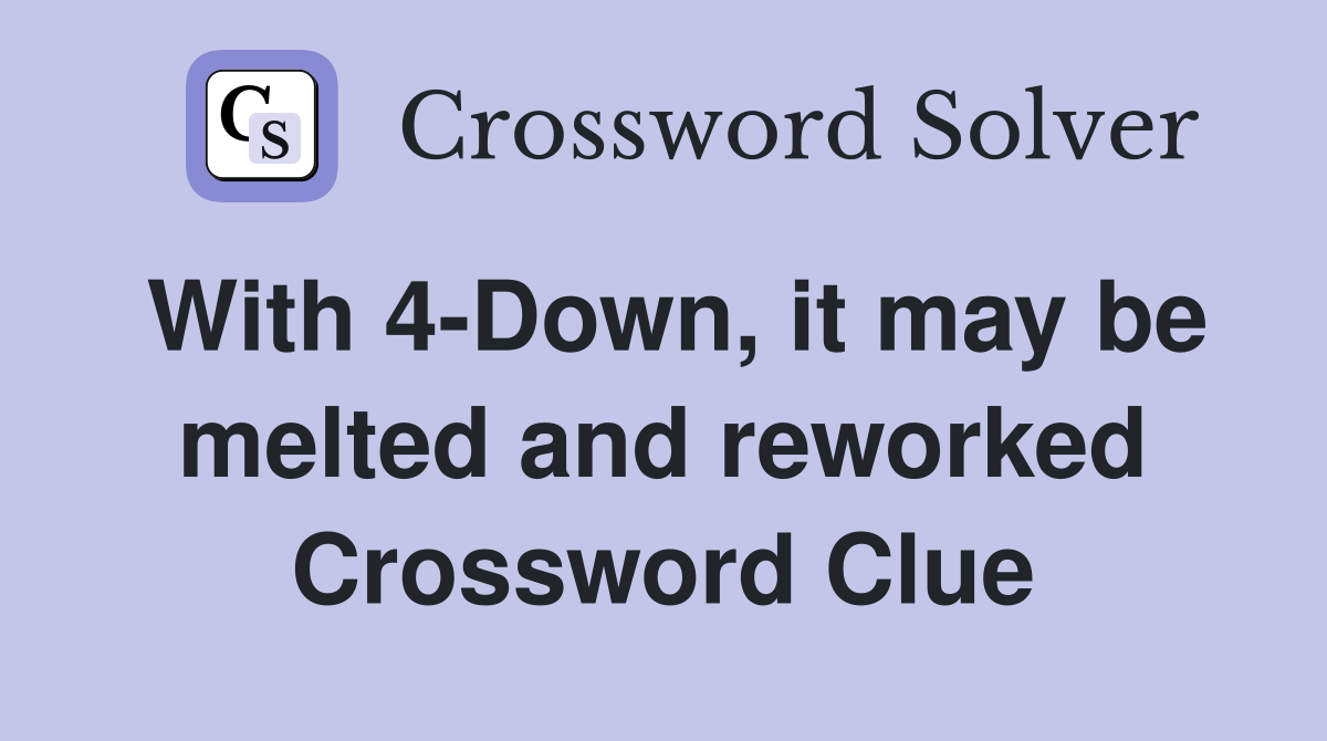 With 4-Down, it may be melted and reworked Crossword Clue