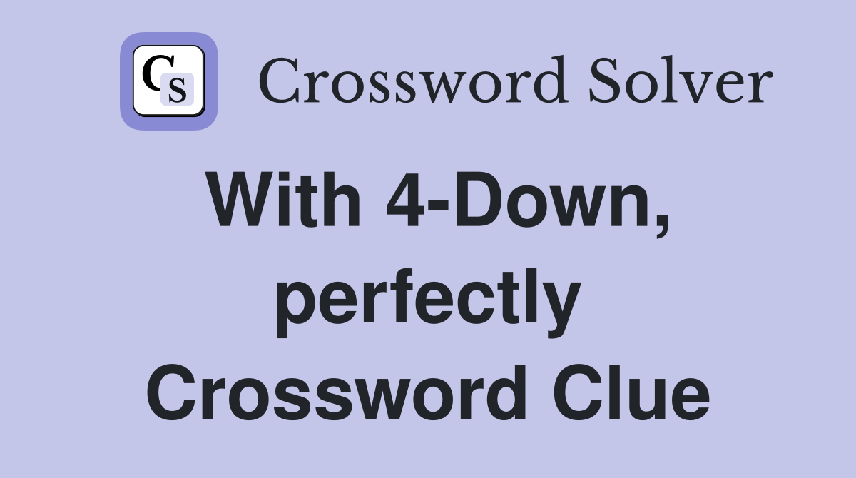 With 4-Down, perfectly Crossword Clue
