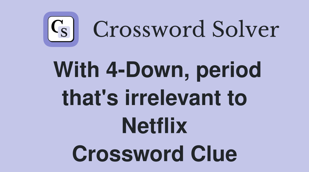 With 4-Down, period that's irrelevant to Netflix Crossword Clue