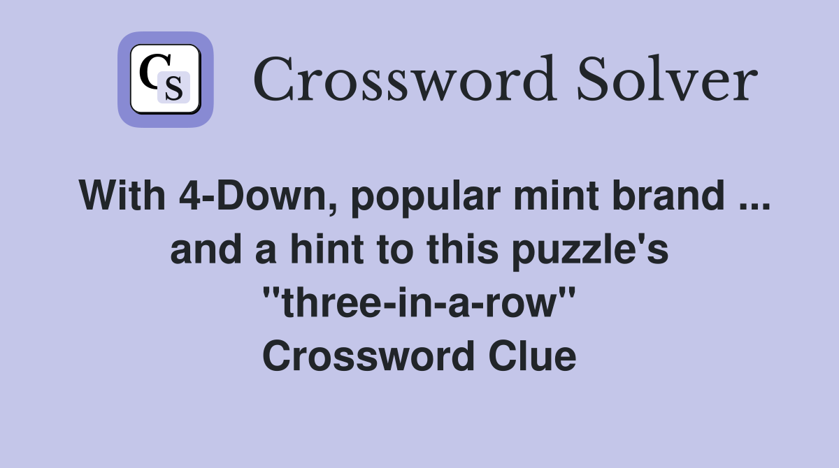 With 4-Down, popular mint brand ... and a hint to this puzzle's "three-in-a-row" Crossword Clue