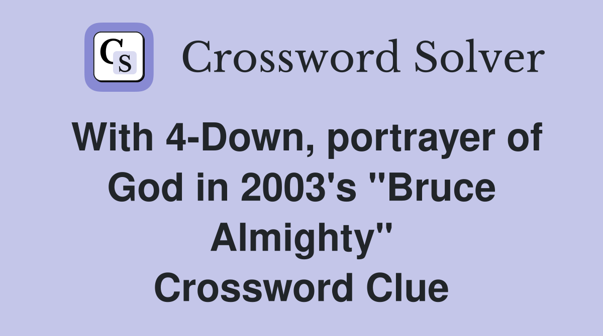 With 4-Down, portrayer of God in 2003's "Bruce Almighty" Crossword Clue