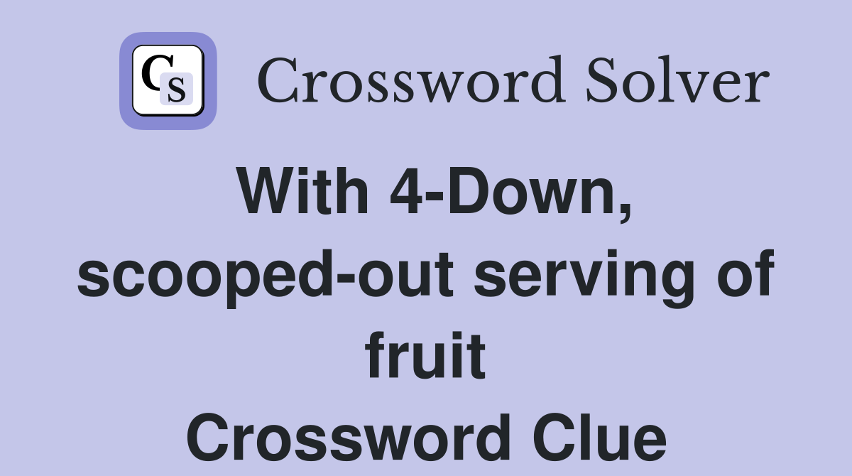 With 4-Down, scooped-out serving of fruit Crossword Clue
