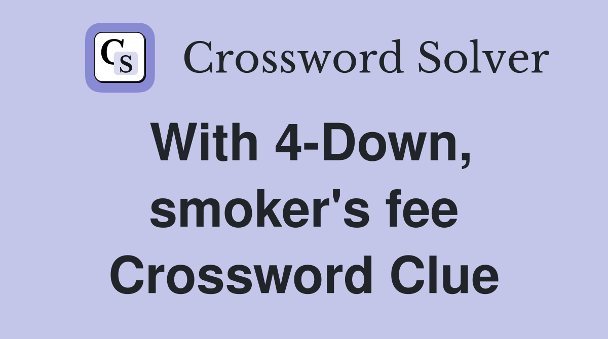 With 4-Down, smoker's fee Crossword Clue