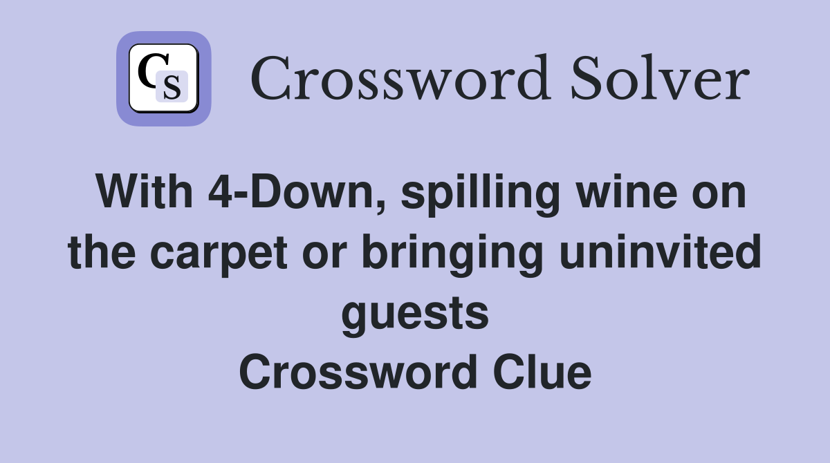 With 4-Down, spilling wine on the carpet or bringing uninvited guests Crossword Clue
