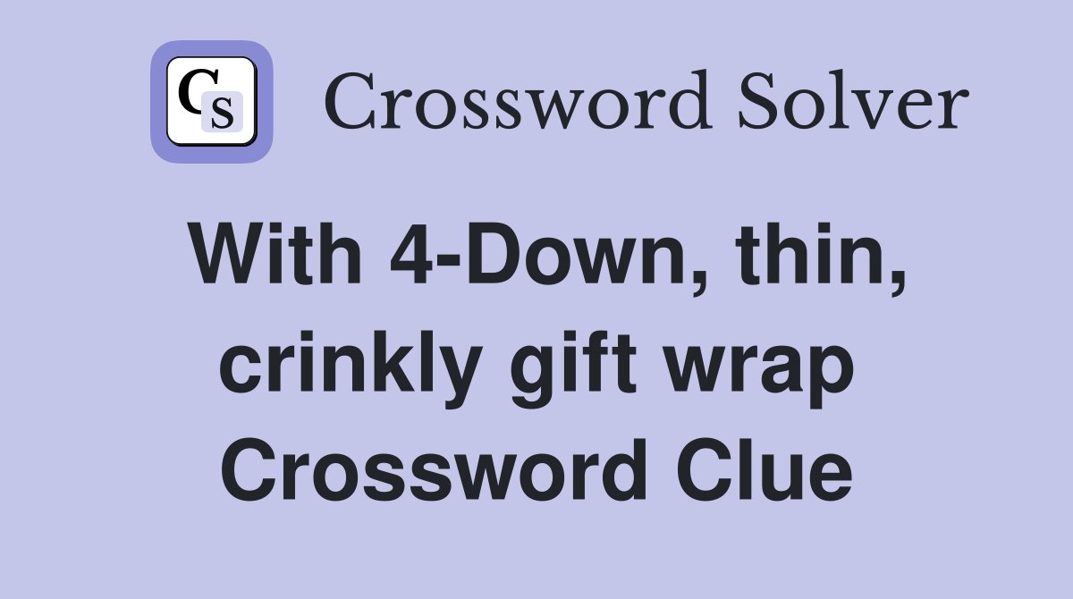 With 4-Down, thin, crinkly gift wrap Crossword Clue