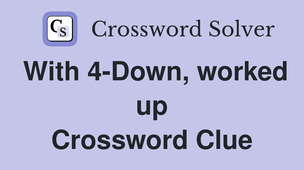 With 4-Down, worked up Crossword Clue