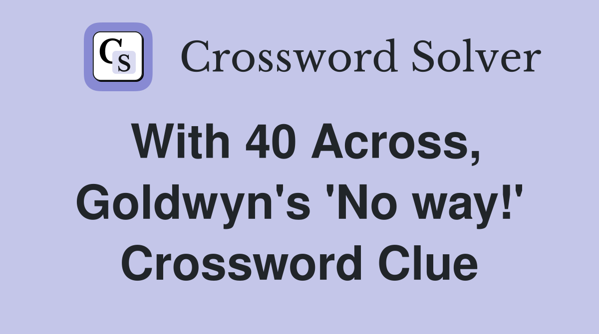 With 40 Across, Goldwyn's 'No way!' Crossword Clue