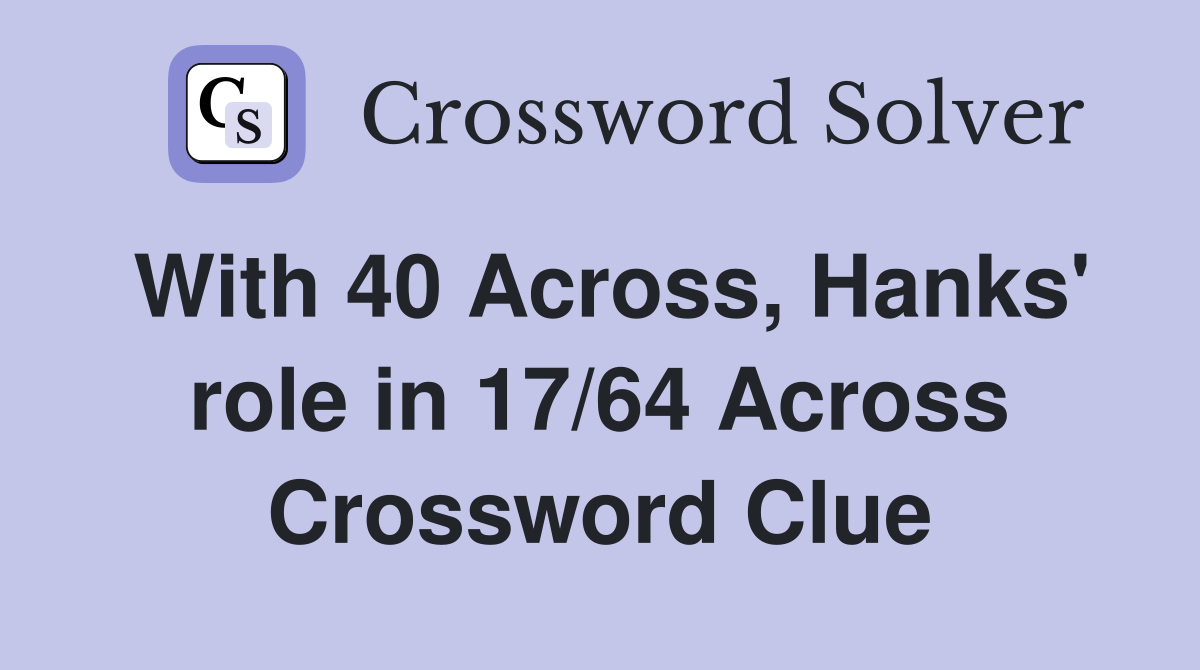 With 40 Across, Hanks' role in 17/64 Across Crossword Clue