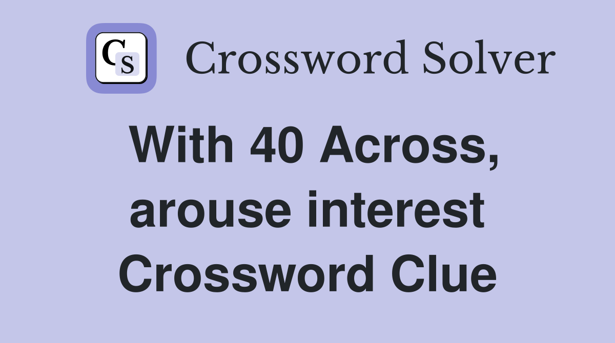 With 40 Across, arouse interest Crossword Clue