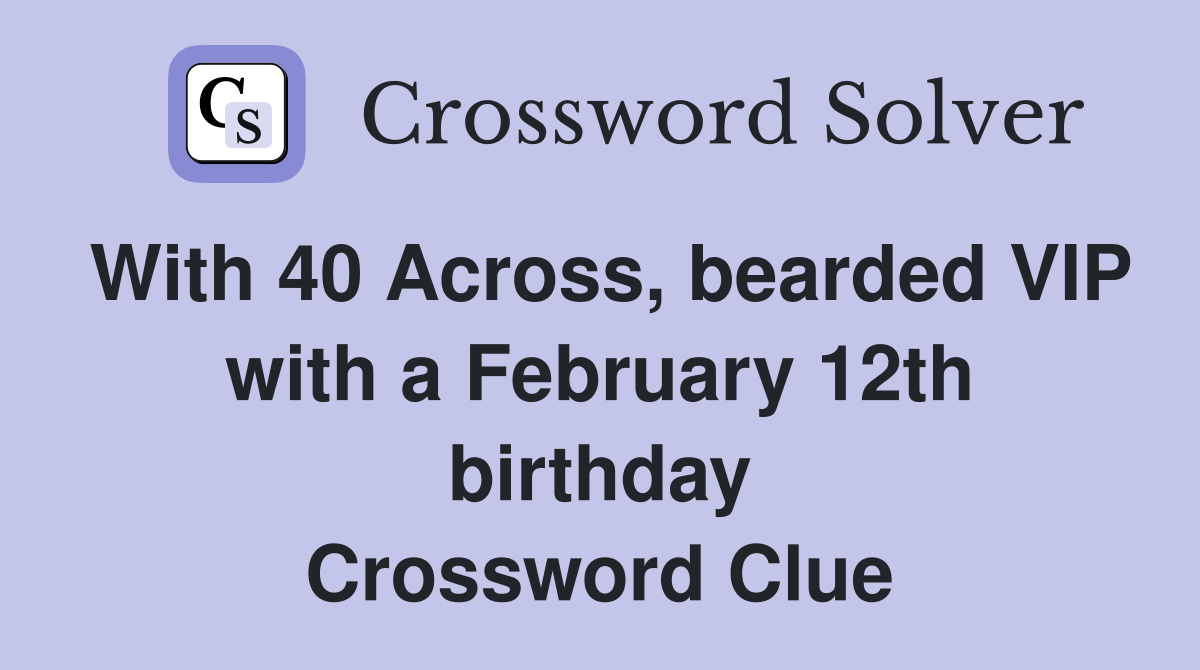 With 40 Across, bearded VIP with a February 12th birthday Crossword Clue