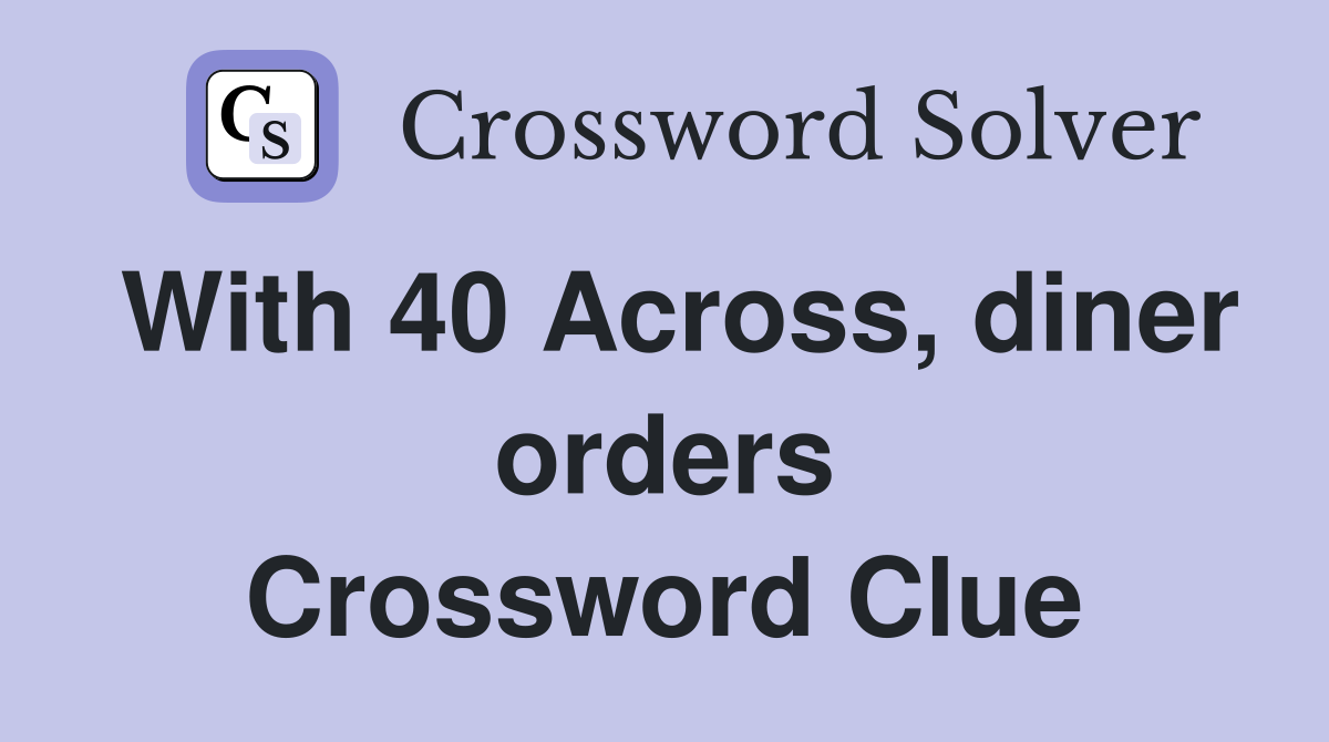 With 40 Across, diner orders Crossword Clue
