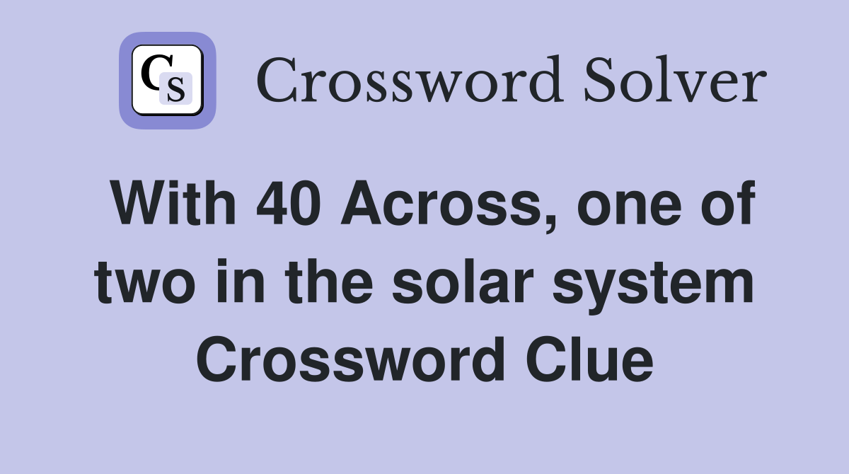 With 40 Across, one of two in the solar system Crossword Clue