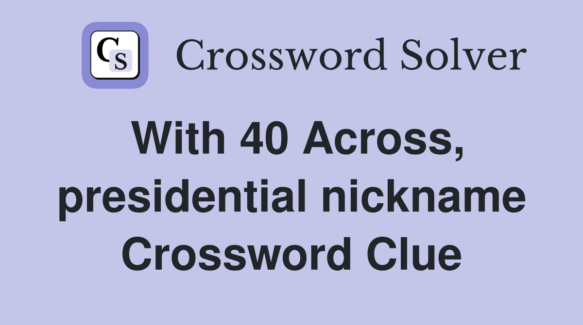 With 40 Across, presidential nickname Crossword Clue