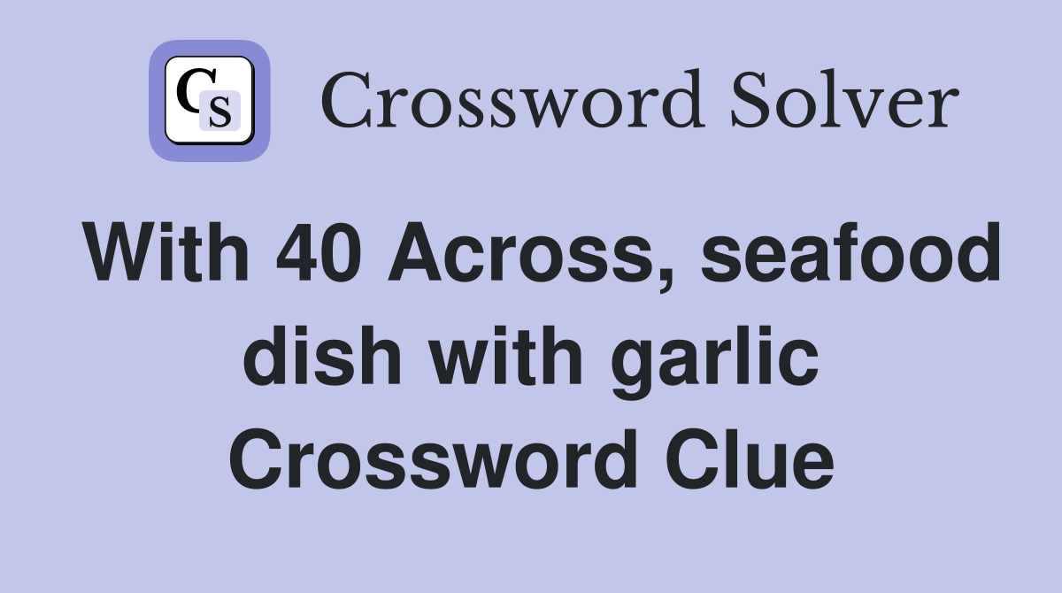 With 40 Across, seafood dish with garlic Crossword Clue