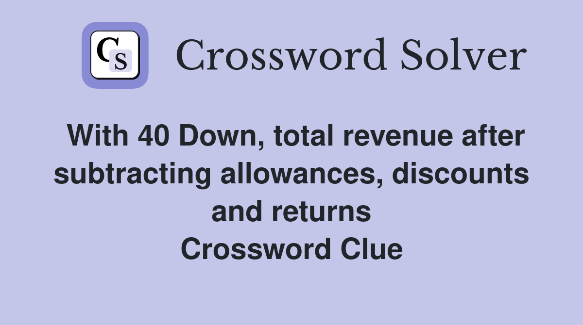 With 40 Down, total revenue after subtracting allowances, discounts and returns Crossword Clue