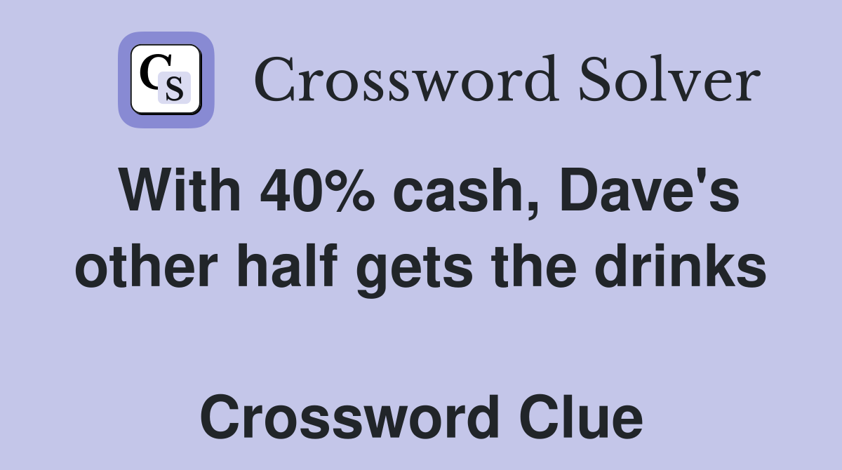 With 40% cash, Dave's other half gets the drinks  Crossword Clue
