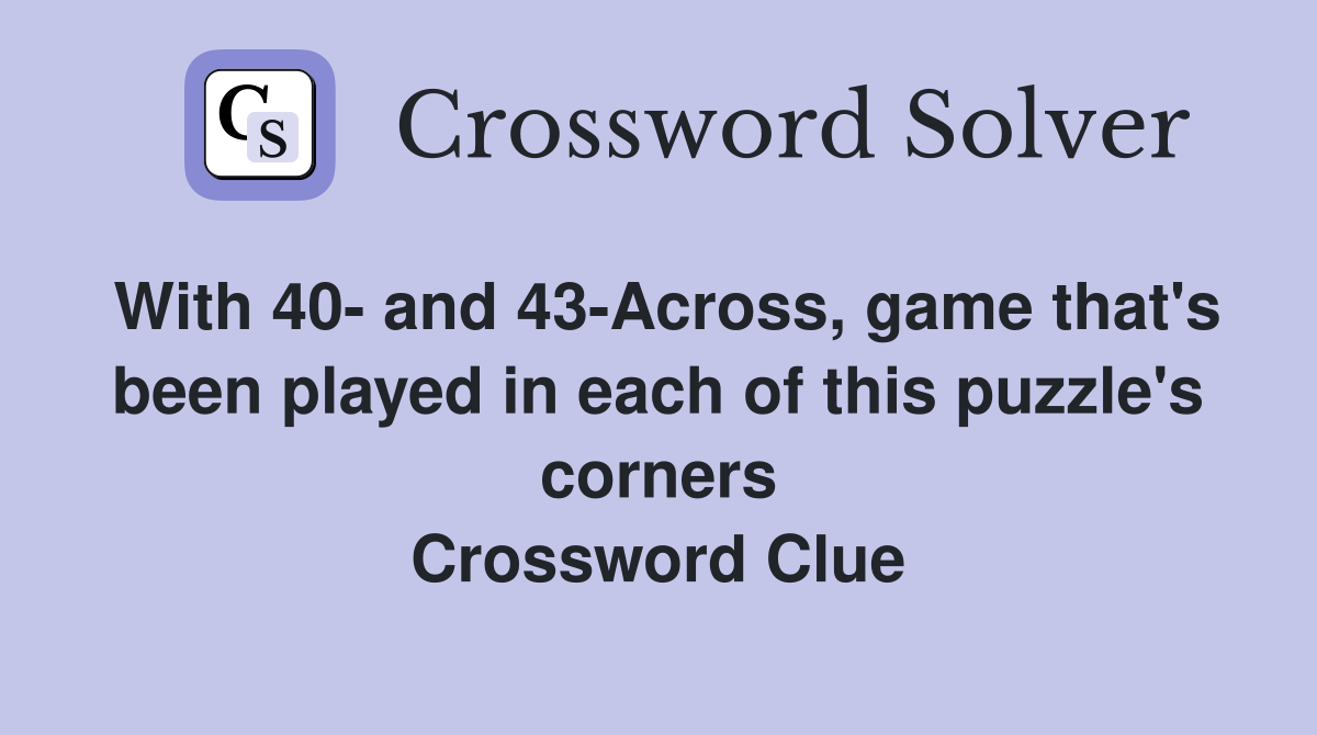 With 40- and 43-Across, game that's been played in each of this puzzle's corners Crossword Clue