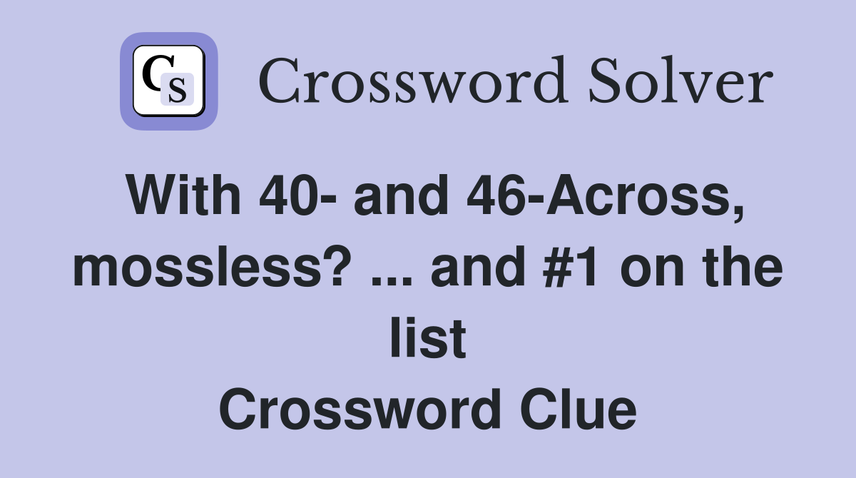 With 40- and 46-Across, mossless? ... and #1 on the list Crossword Clue
