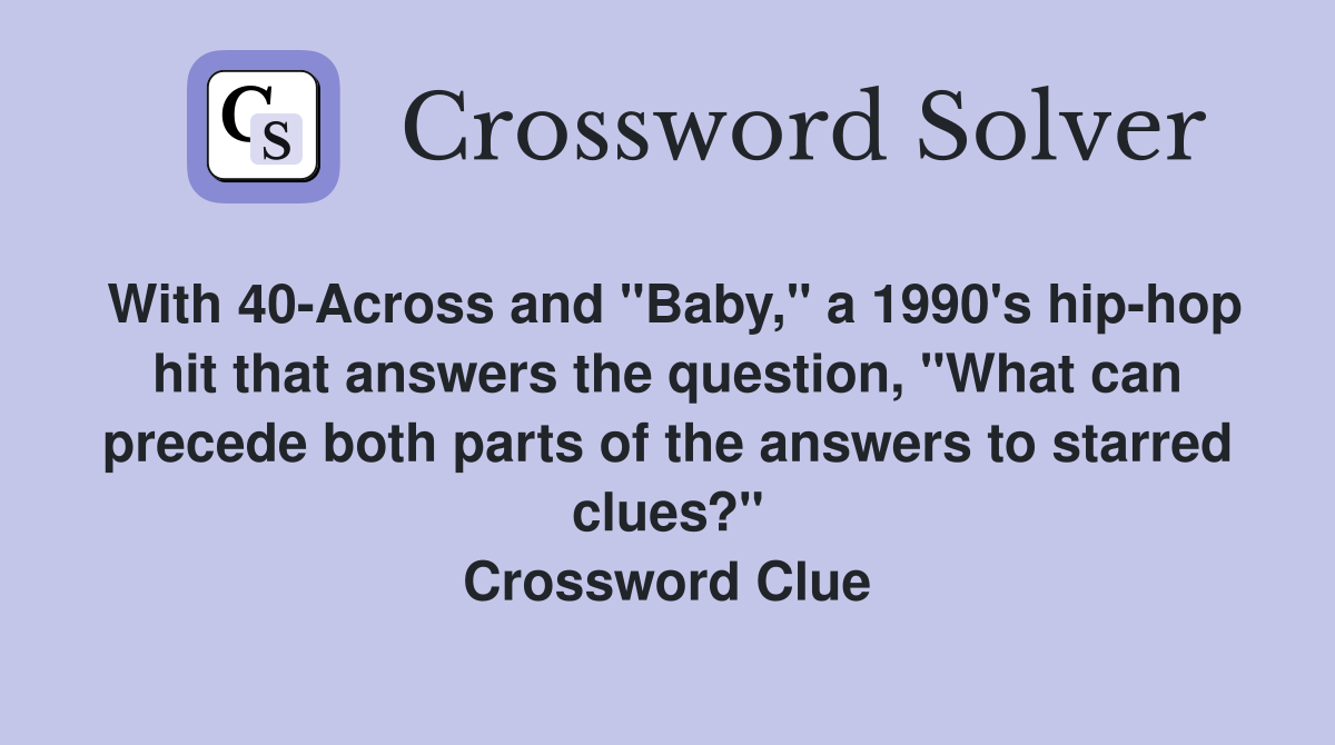 With 40-Across and "Baby," a 1990's hip-hop hit that answers the question, "What can precede both parts of the answers to starred clues?" Crossword Clue