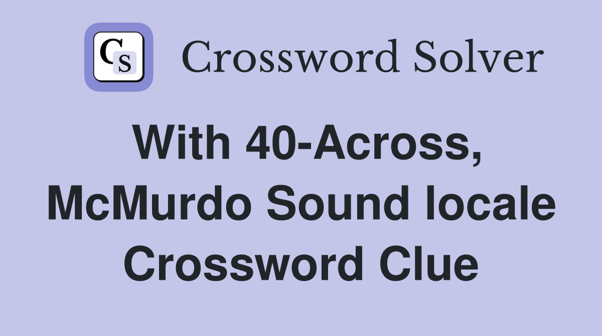 With 40-Across, McMurdo Sound locale Crossword Clue