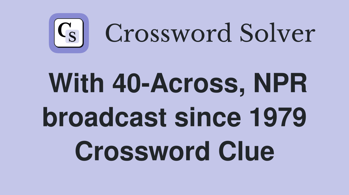 With 40-Across, NPR broadcast since 1979 Crossword Clue