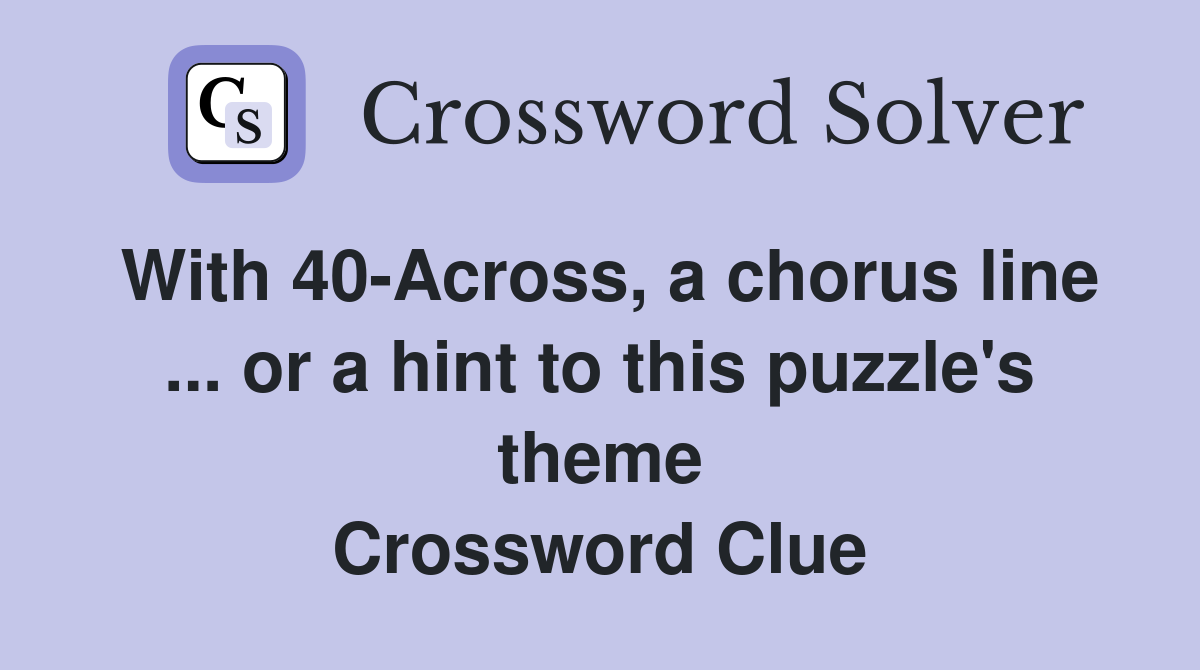 With 40-Across, a chorus line ... or a hint to this puzzle's theme Crossword Clue