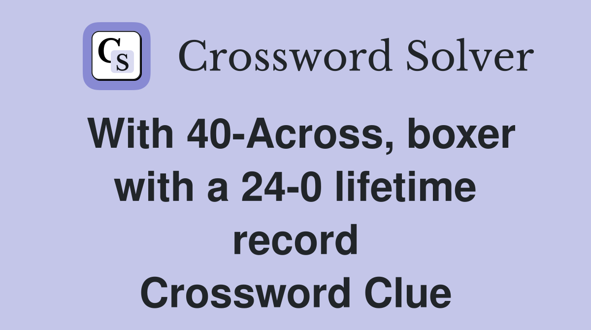 With 40-Across, boxer with a 24-0 lifetime record Crossword Clue